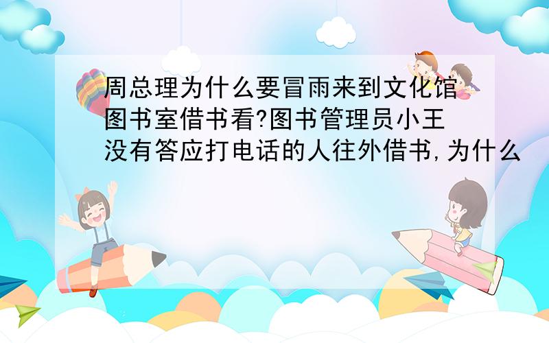 周总理为什么要冒雨来到文化馆图书室借书看?图书管理员小王没有答应打电话的人往外借书,为什么