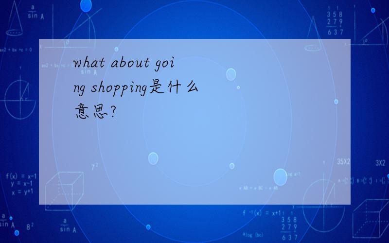 what about going shopping是什么意思?