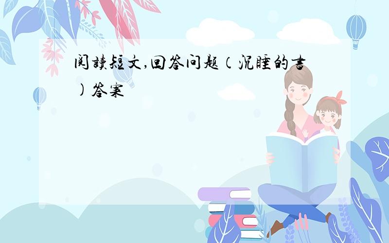 阅读短文,回答问题（沉睡的书)答案