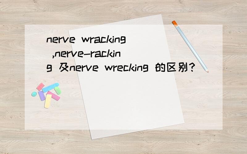 nerve wracking ,nerve-racking 及nerve wrecking 的区别?