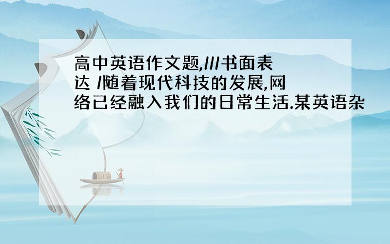 高中英语作文题,///书面表达 /随着现代科技的发展,网络已经融入我们的日常生活.某英语杂