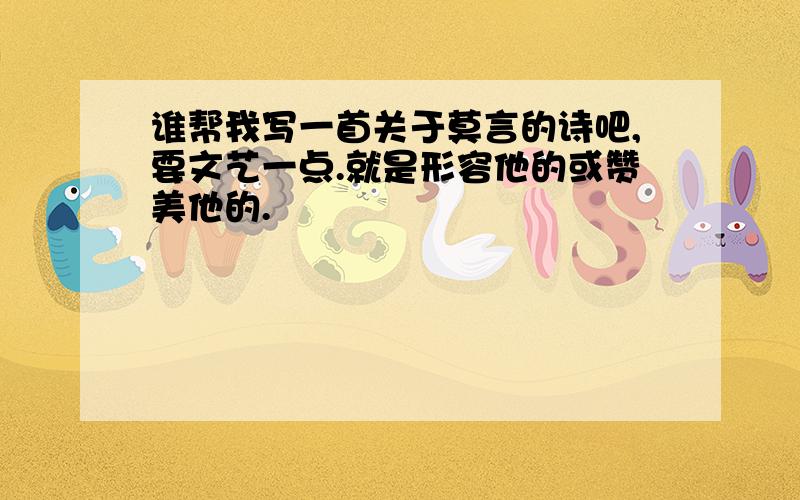 谁帮我写一首关于莫言的诗吧,要文艺一点.就是形容他的或赞美他的.