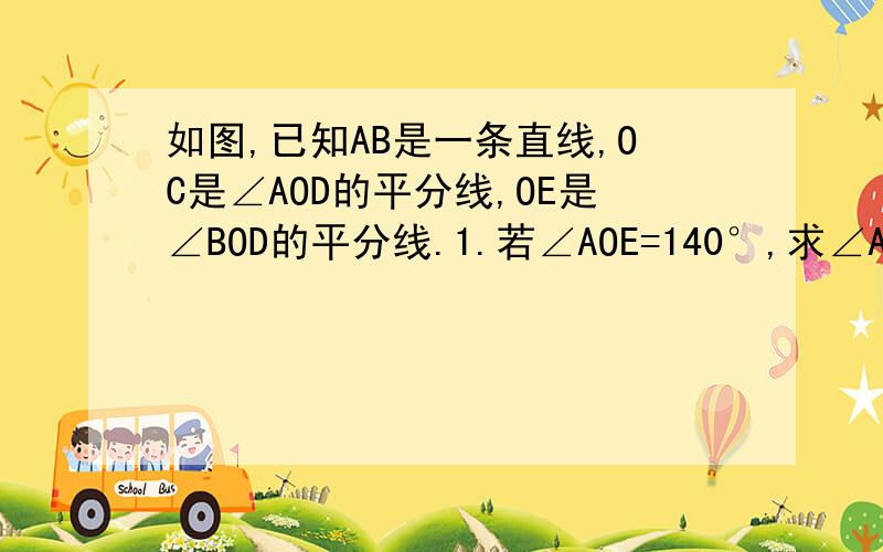 如图,已知AB是一条直线,OC是∠AOD的平分线,OE是∠BOD的平分线.1.若∠AOE=140°,求∠AOC及∠DOE