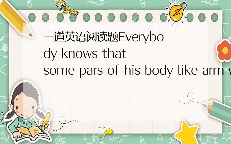 一道英语阅读题Everybody knows that some pars of his body like arm w