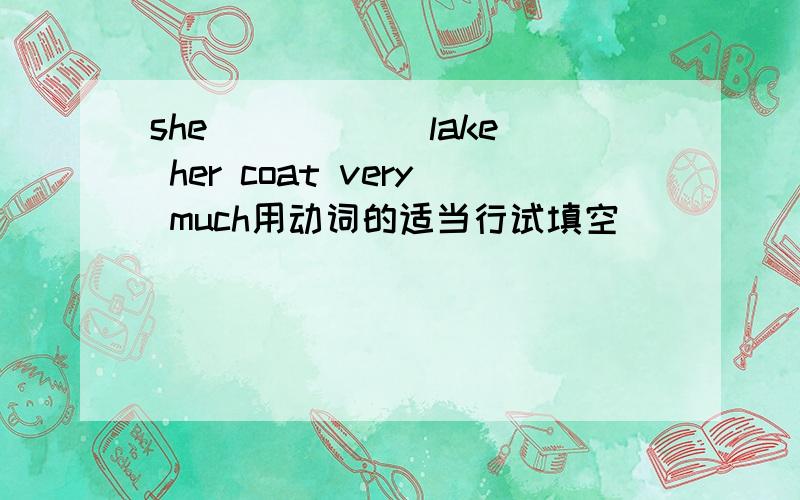 she_____(lake) her coat very much用动词的适当行试填空