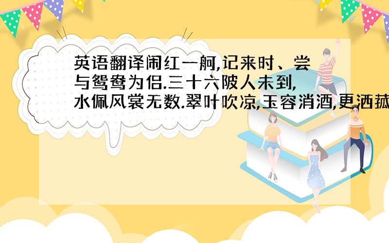 英语翻译闹红一舸,记来时、尝与鸳鸯为侣.三十六陂人未到,水佩风裳无数.翠叶吹凉,玉容消酒,更洒菰蒲雨.嫣然摇动,冷香飞上