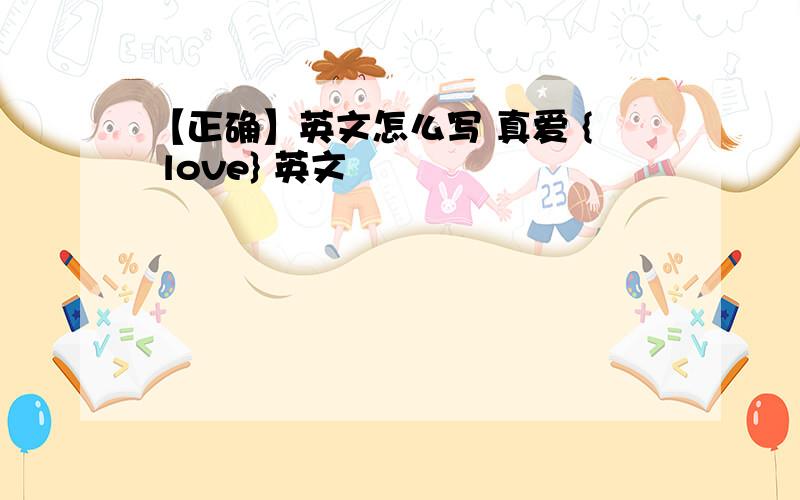 【正确】英文怎么写 真爱 { love} 英文