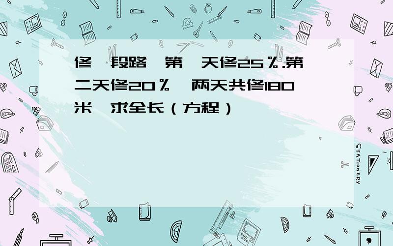 修一段路,第一天修25％.第二天修20％,两天共修180米,求全长（方程）