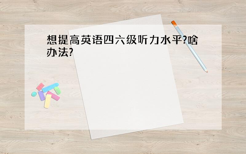 想提高英语四六级听力水平?啥办法?