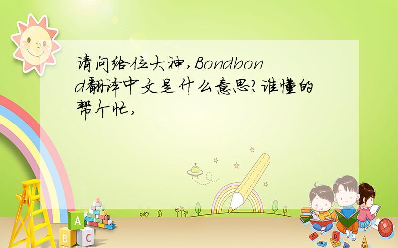 请问给位大神,Bondbond翻译中文是什么意思?谁懂的帮个忙,