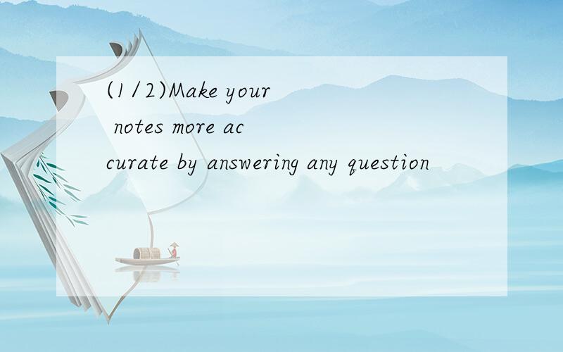 (1/2)Make your notes more accurate by answering any question