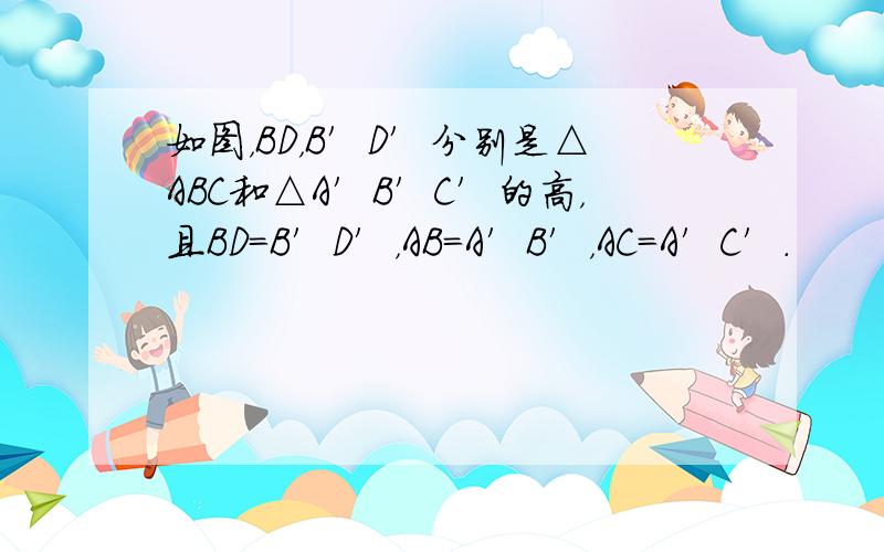 如图，BD，B′D′分别是△ABC和△A′B′C′的高，且BD=B′D′，AB=A′B′，AC=A′C′．