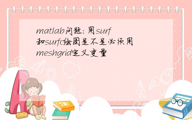 matlab问题：用surf和surfc绘图是不是必须用meshgrid定义变量