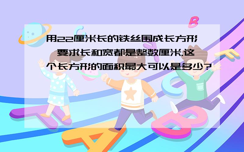 用22厘米长的铁丝围成长方形,要求长和宽都是整数厘米.这个长方形的面积最大可以是多少?