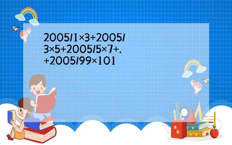 2005/1×3+2005/3×5+2005/5×7+.+2005/99×101