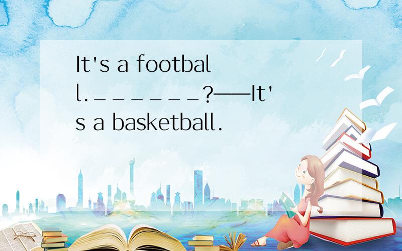 It's a football.______?——It's a basketball.