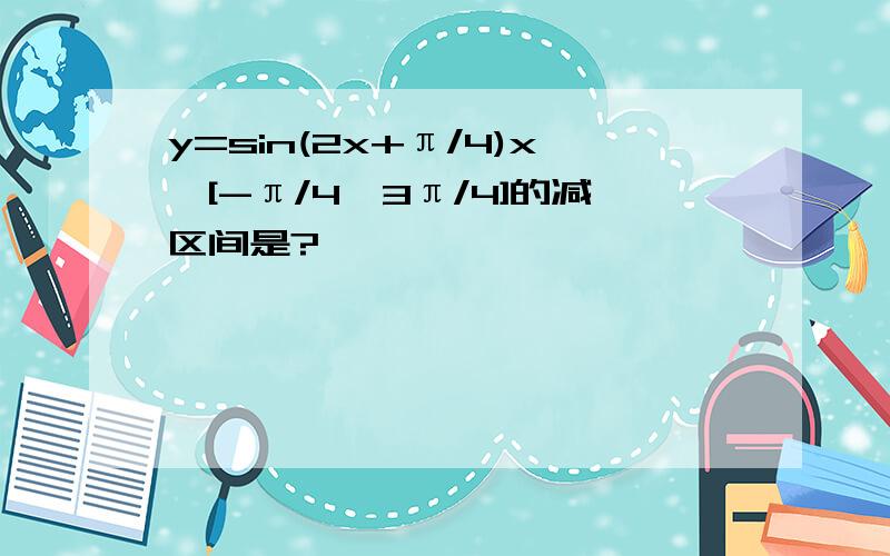 y=sin(2x+π/4)x∈[-π/4,3π/4]的减区间是?