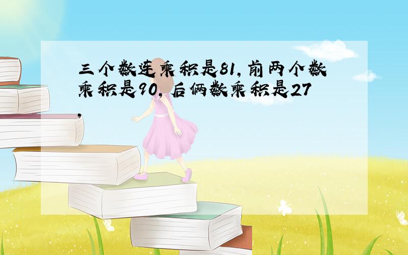 三个数连乘积是81,前两个数乘积是90,后俩数乘积是27,