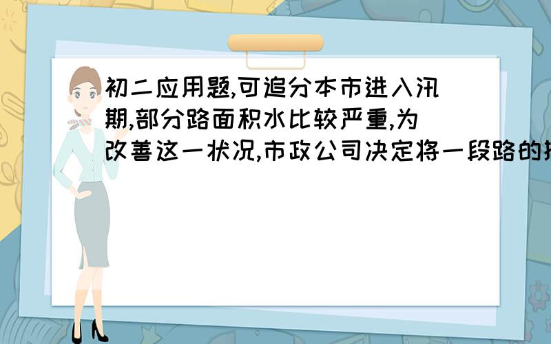 初二应用题,可追分本市进入汛期,部分路面积水比较严重,为改善这一状况,市政公司决定将一段路的排水工程承包给甲、乙两工程队