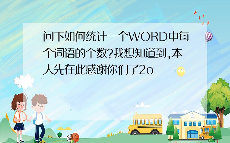 问下如何统计一个WORD中每个词语的个数?我想知道到,本人先在此感谢你们了2o