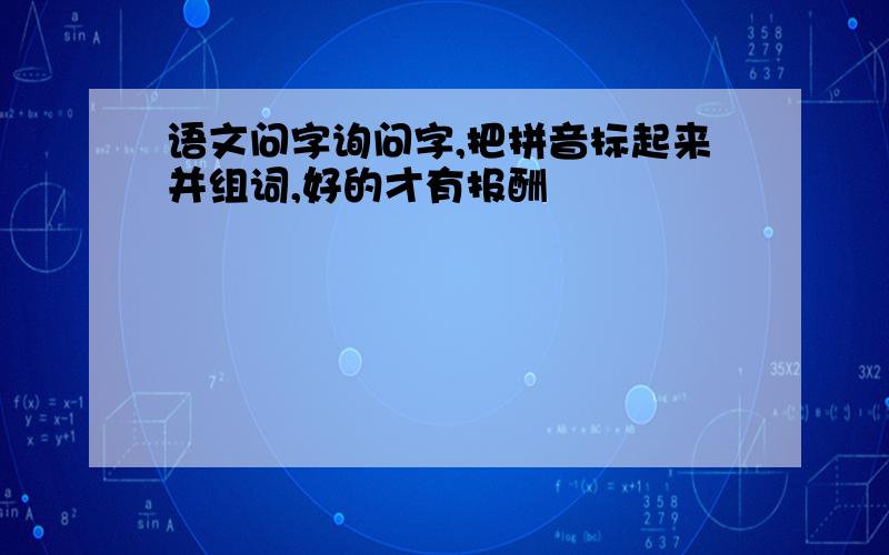 语文问字询问字,把拼音标起来并组词,好的才有报酬