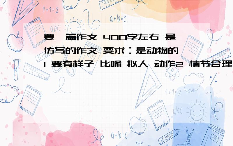 要一篇作文 400字左右 是仿写的作文 要求：是动物的 1 要有样子 比喻 拟人 动作2 情节合理 3搞笑