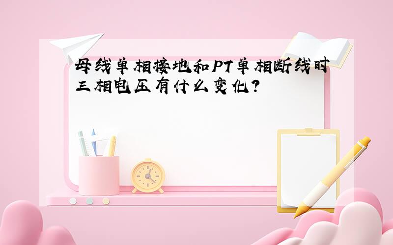 母线单相接地和PT单相断线时三相电压有什么变化?