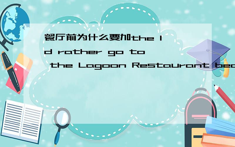 餐厅前为什么要加the I'd rather go to the Lagoon Restaurant because .