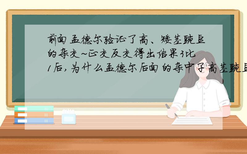 前面孟德尔验证了高、矮茎豌豆的杂交~正交反交得出结果3比1后,为什么孟德尔后面的杂中子高茎豌豆和隐性纯合子测交实验得出1