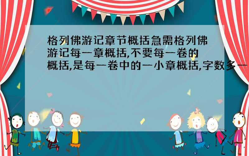 格列佛游记章节概括急需格列佛游记每一章概括,不要每一卷的概括,是每一卷中的一小章概括,字数多一点,要200字,好的我会加