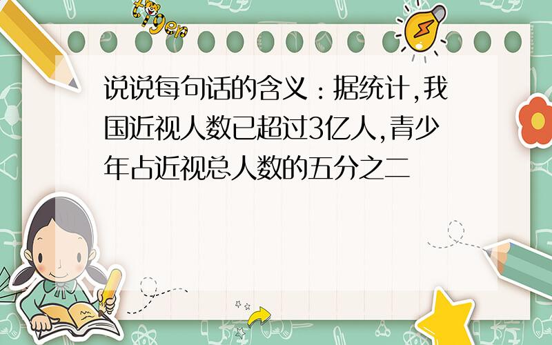 说说每句话的含义：据统计,我国近视人数已超过3亿人,青少年占近视总人数的五分之二
