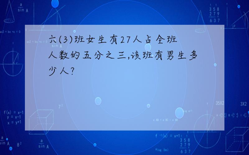 六(3)班女生有27人占全班人数的五分之三,该班有男生多少人?