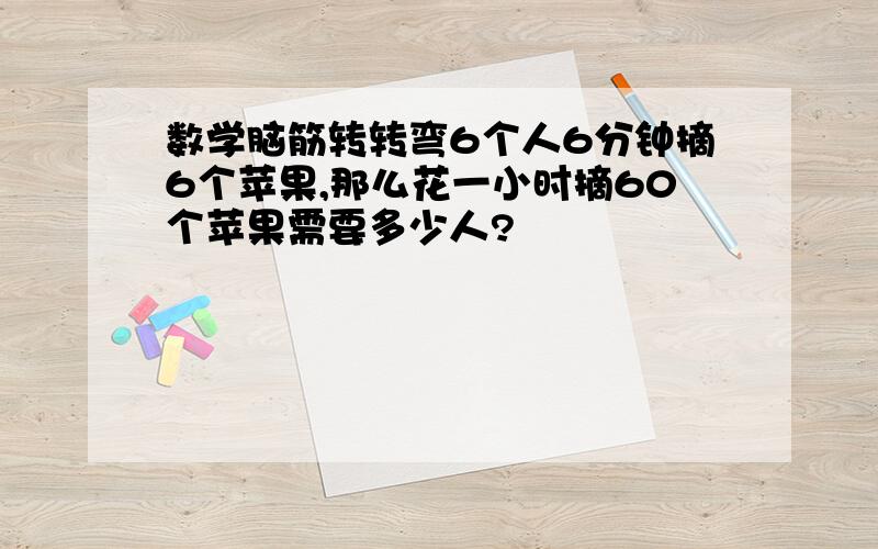 数学脑筋转转弯6个人6分钟摘6个苹果,那么花一小时摘60个苹果需要多少人?