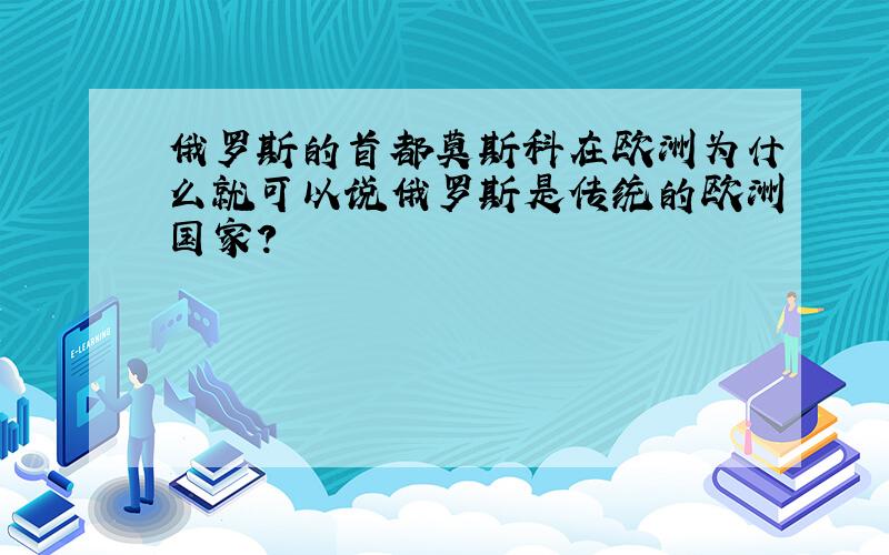 俄罗斯的首都莫斯科在欧洲为什么就可以说俄罗斯是传统的欧洲国家?