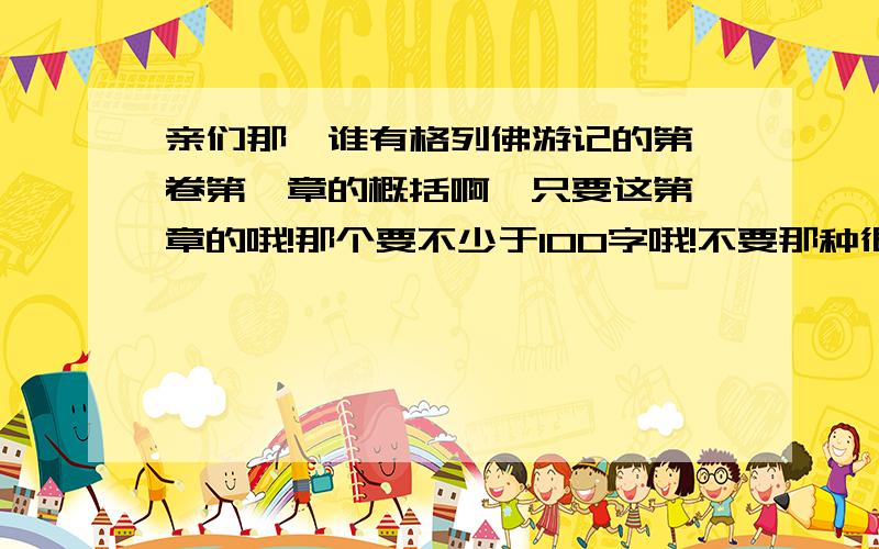 亲们那,谁有格列佛游记的第一卷第一章的概括啊,只要这第一章的哦!那个要不少于100字哦!不要那种很