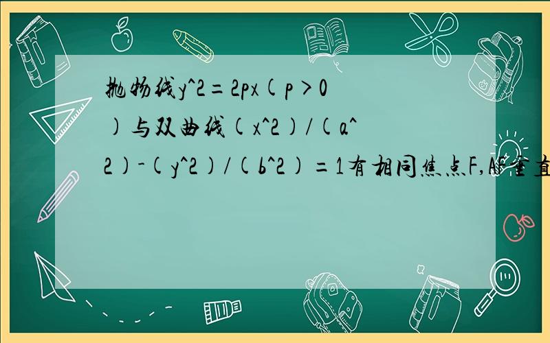 抛物线y^2=2px(p>0)与双曲线(x^2)/(a^2)-(y^2)/(b^2)=1有相同焦点F,AF垂直于x轴,求