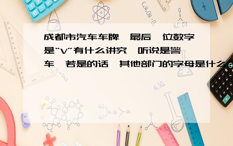 成都市汽车车牌,最后一位数字是“V”有什么讲究,听说是警车,若是的话,其他部门的字母是什么?