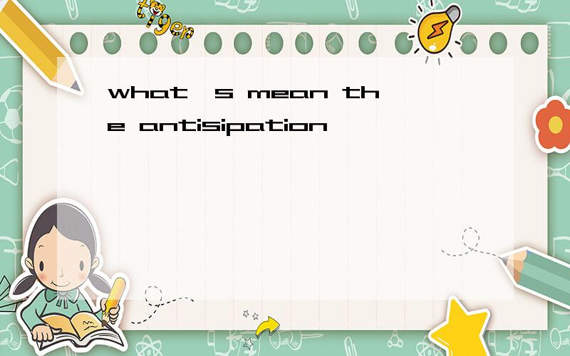 what's mean the antisipation