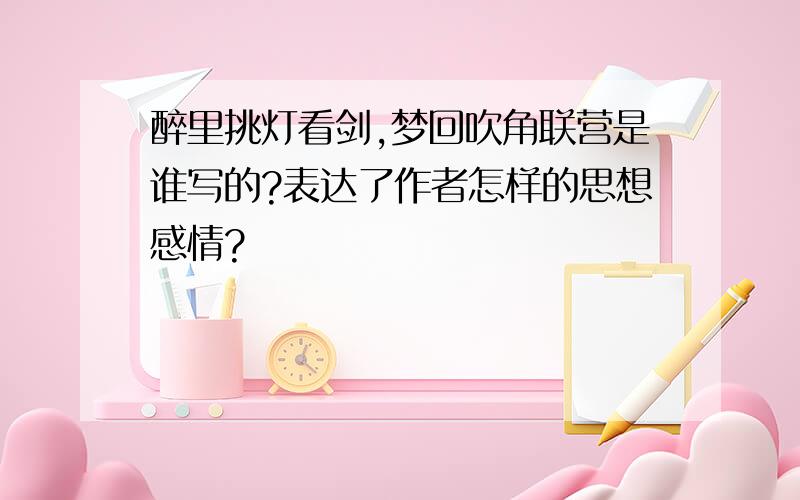 醉里挑灯看剑,梦回吹角联营是谁写的?表达了作者怎样的思想感情?