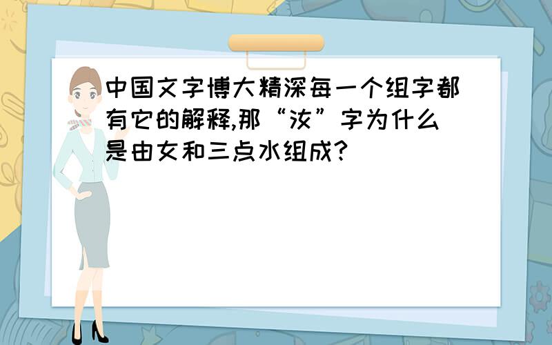 中国文字博大精深每一个组字都有它的解释,那“汝”字为什么是由女和三点水组成?