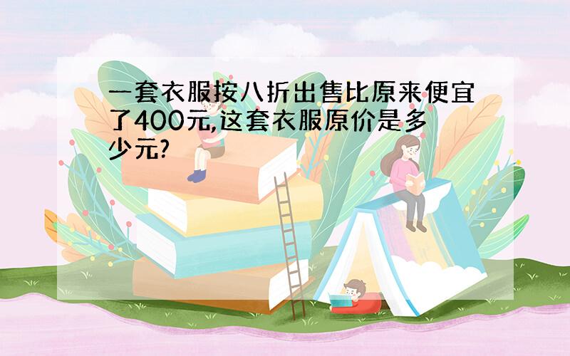 一套衣服按八折出售比原来便宜了400元,这套衣服原价是多少元?