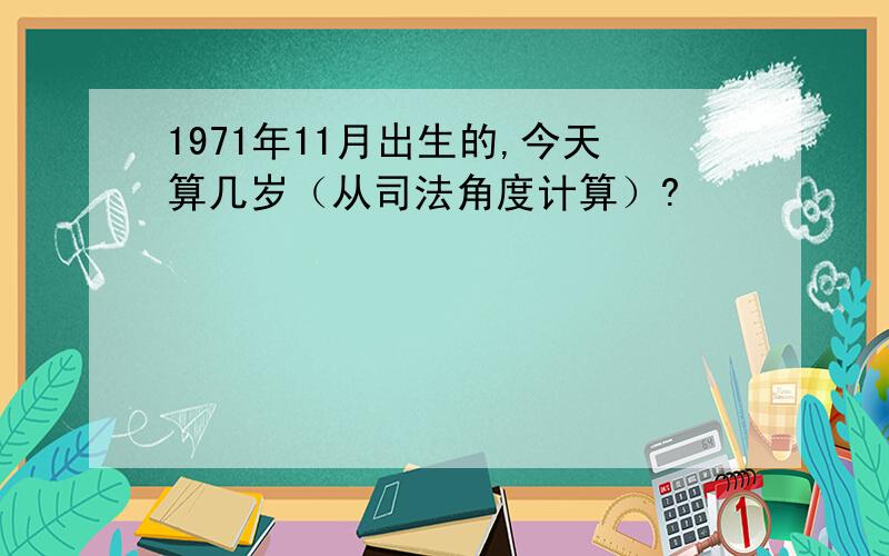 1971年11月出生的,今天算几岁（从司法角度计算）?