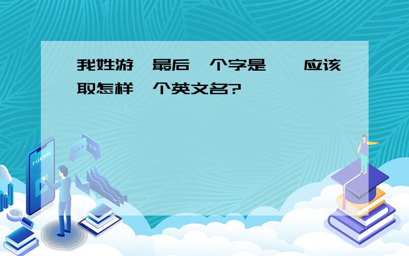 我姓游,最后一个字是烨,应该取怎样一个英文名?