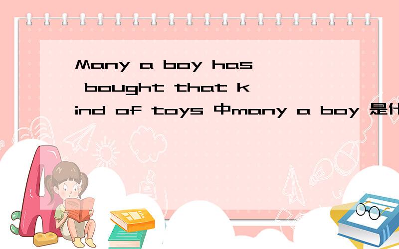 Many a boy has bought that kind of toys 中many a boy 是什么结构