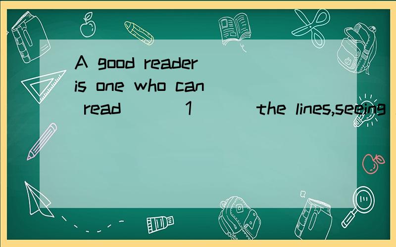 A good reader is one who can read ___1___ the lines,seeing i