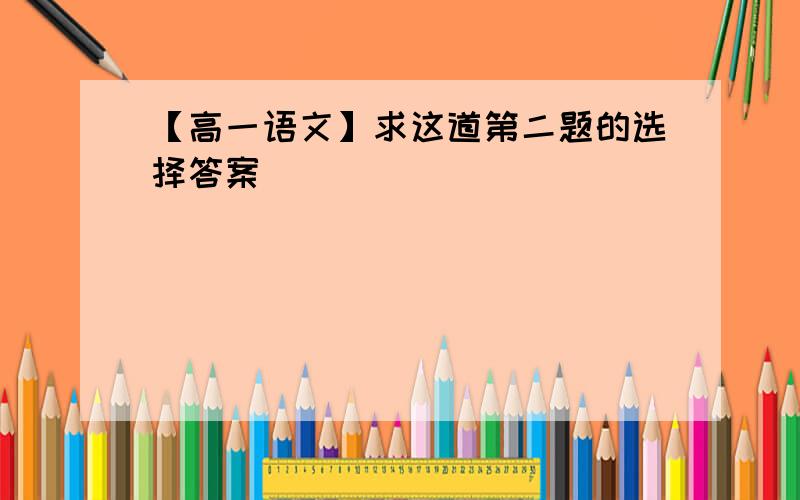 【高一语文】求这道第二题的选择答案