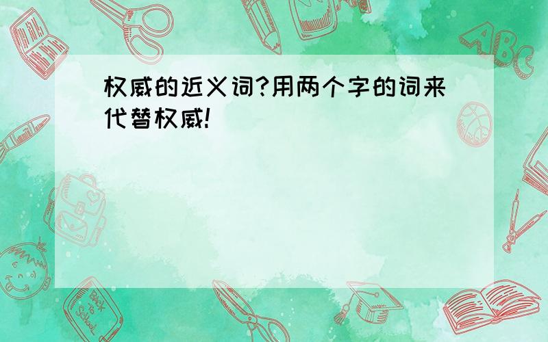 权威的近义词?用两个字的词来代替权威!