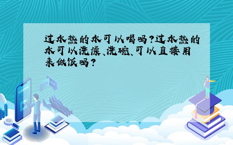 过水热的水可以喝吗?过水热的水可以洗澡、洗碗、可以直接用来做饭吗?