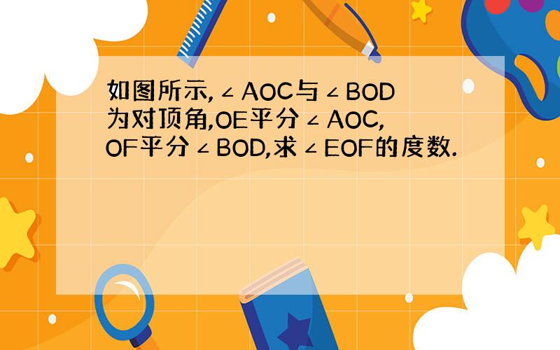 如图所示,∠AOC与∠BOD为对顶角,OE平分∠AOC,OF平分∠BOD,求∠EOF的度数.