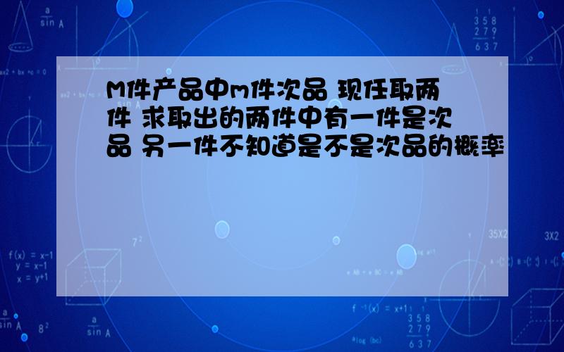 M件产品中m件次品 现任取两件 求取出的两件中有一件是次品 另一件不知道是不是次品的概率